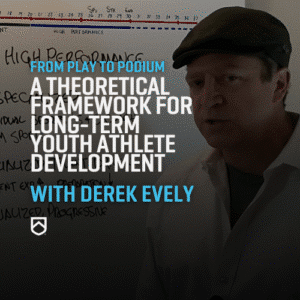 From Play to Podium: A Theoretical Framework For Long-Term Youth Athlete Development, with Derek Evely